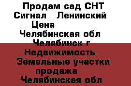 Продам сад СНТ-Сигнал-1 Ленинский › Цена ­ 250 000 - Челябинская обл., Челябинск г. Недвижимость » Земельные участки продажа   . Челябинская обл.